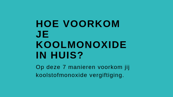 HOE VOORKOM JE KOOLMONOXIDE IN HUIS